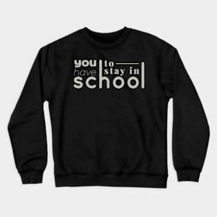 you have to stay in school : back to school, school, college, funny, university Crewneck Sweatshirt